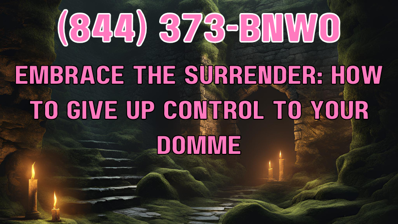 Embrace the Surrender: How to Give Up Control to Your Domme