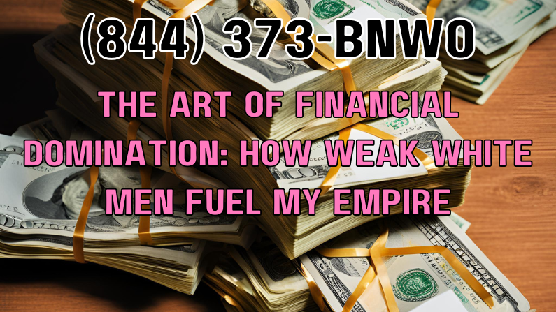 The Art of Financial Domination: How Weak White Men Fuel My Empire